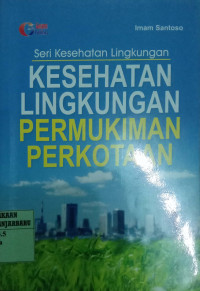 Image of SERI KESEHATAN LINGKUNGAN : KESEHATAN LINGKUNGAN PERMUKIMAN PERKOTAAN
