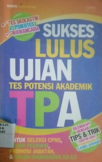 SUKSES LULUS UJIAN TES POTENSI AKADEMIK TPA : UNTUK SELEKSI CPNS, CALON PEGAWAI, PROMOSI JABATAN, & CALON MAHASISWA S2-S3