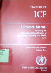 HOW TO USE THE ICF (A PRACTICAL MANUAL FOR USING THE INTERNATIONAL CLASSIFICATION OF FUNCTIONING, DISABILITY AND HEALTH